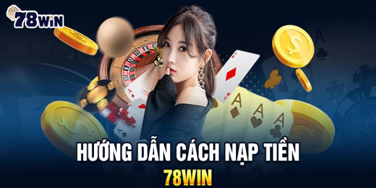 Bật Mí Cách Nạp Tiền 78WIN Siêu Nhanh, Siêu Dễ!
