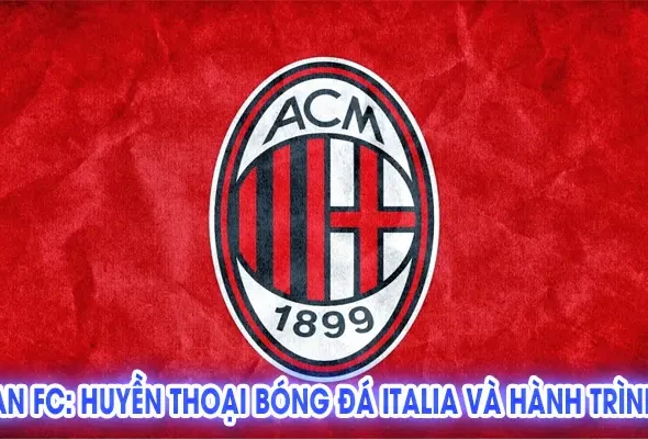 AC Milan FC: Huyền Thoại Bóng Đá Italia và Hành Trình Vĩ Đại