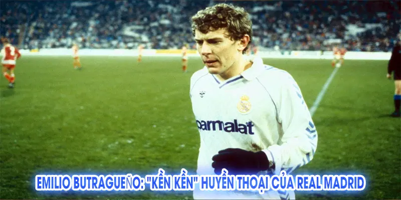 Emilio Butragueño: "Kền Kền" Huyền Thoại Của Real Madrid